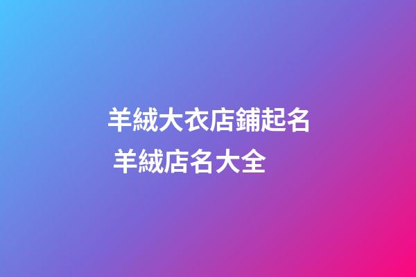 羊絨大衣店鋪起名 羊絨店名大全-第1張-店鋪起名-玄機派